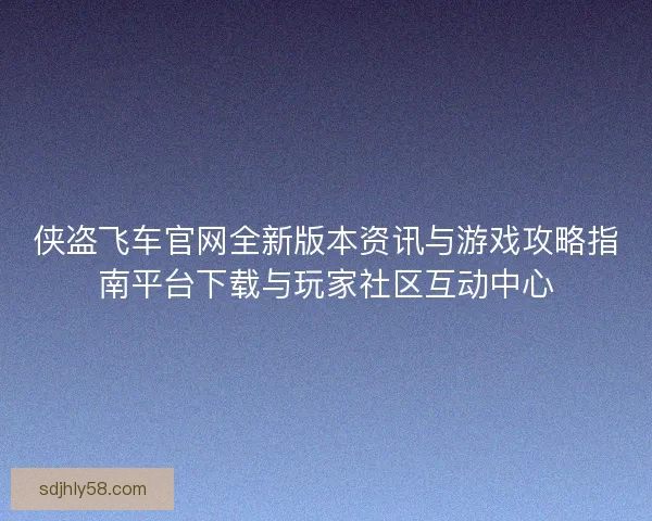 侠盗飞车官网全新版本资讯与游戏攻略指南平台下载与玩家社区互动中心
