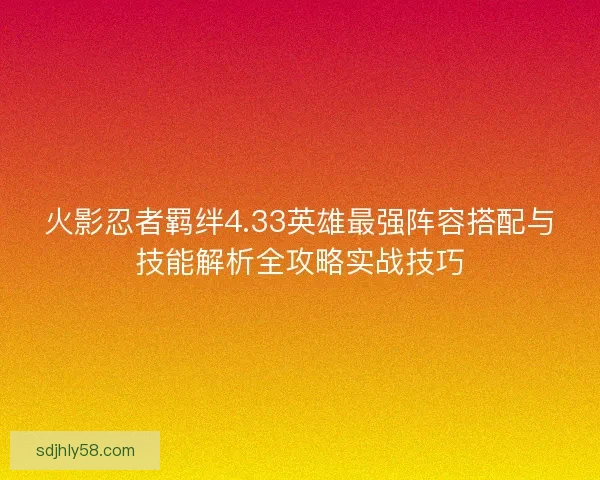 火影忍者羁绊4.33英雄最强阵容搭配与技能解析全攻略实战技巧