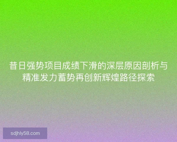 昔日强势项目成绩下滑的深层原因剖析与精准发力蓄势再创新辉煌路径探索